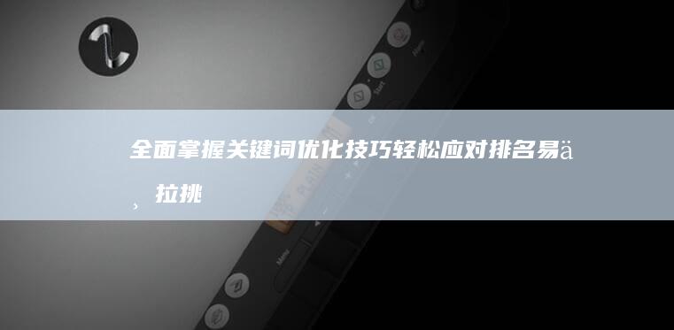 全面掌握关键词优化技巧：轻松应对排名易下拉挑战教程