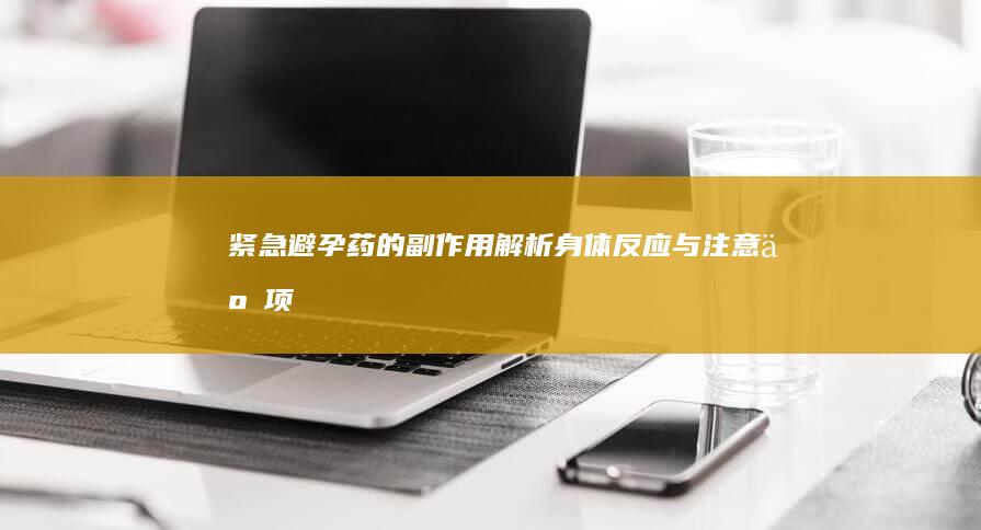 紧急避孕药的副作用解析：身体反应与注意事项