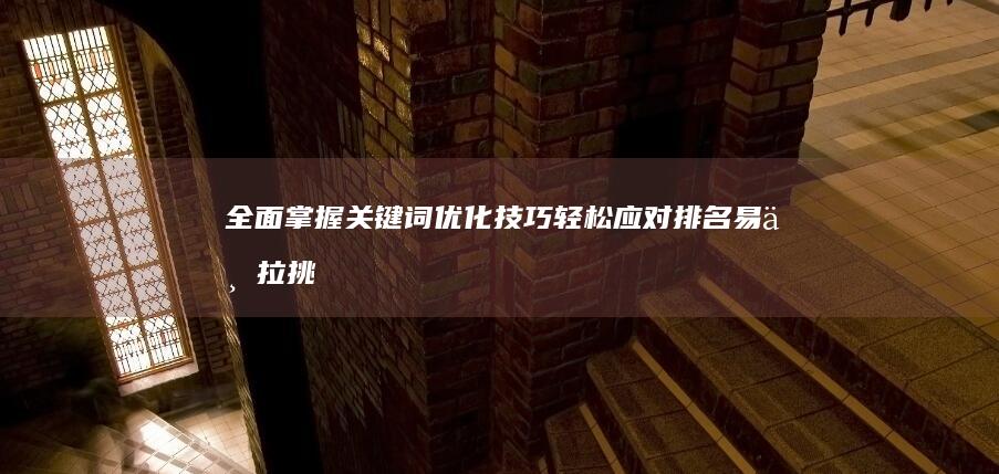 全面掌握关键词优化技巧：轻松应对排名易下拉挑战教程